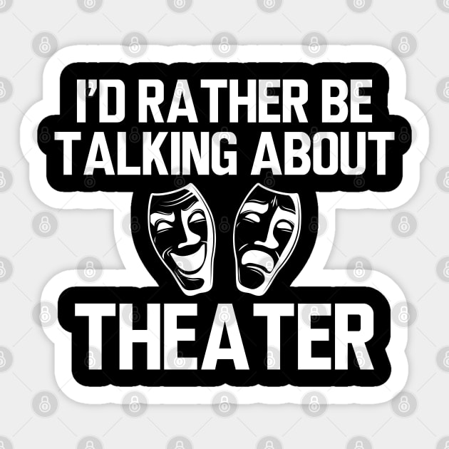 Theatre - I'd rather be talking about theater Sticker by KC Happy Shop